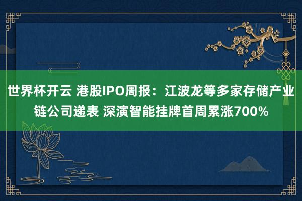 世界杯开云 港股IPO周报：江波龙等多家存储产业链公司递表 深演智能挂牌首周累涨700%