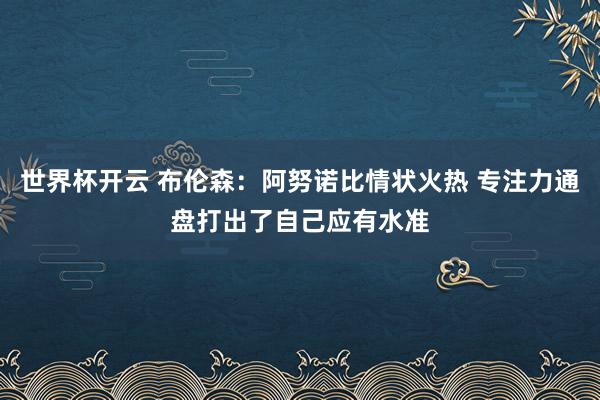 世界杯开云 布伦森：阿努诺比情状火热 专注力通盘打出了自己应有水准