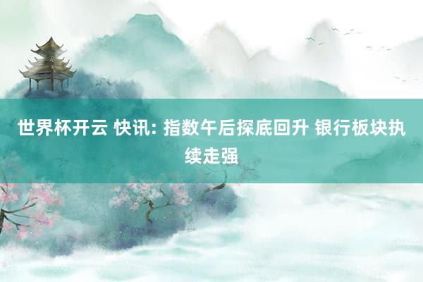 世界杯开云 快讯: 指数午后探底回升 银行板块执续走强