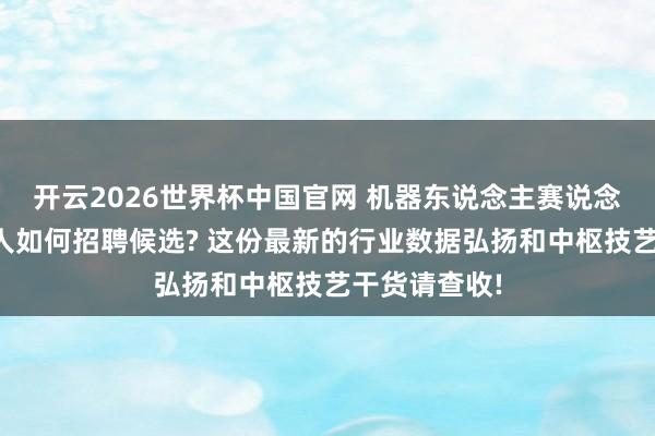 开云2026世界杯中国官网 机器东说念主赛说念的猎头照拂人如何招聘候选? 这份最新的行业数据弘扬和中枢技艺干货请查收!