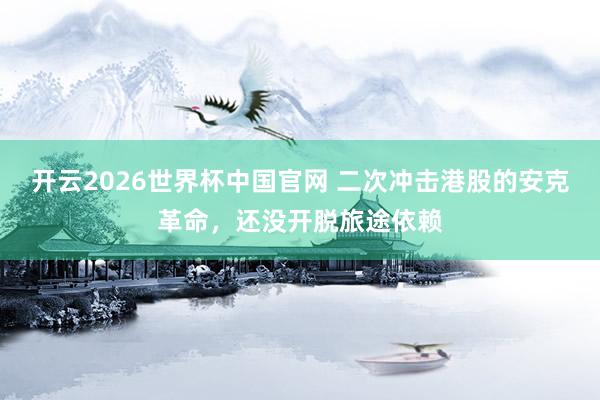开云2026世界杯中国官网 二次冲击港股的安克革命，还没开脱旅途依赖