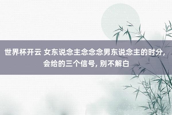 世界杯开云 女东说念主念念念男东说念主的时分, 会给的三个信号, 别不解白