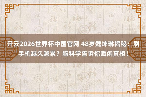 开云2026世界杯中国官网 48岁魏坤琳揭秘:刷手机越久越累?脑科学告诉你赋闲真相!