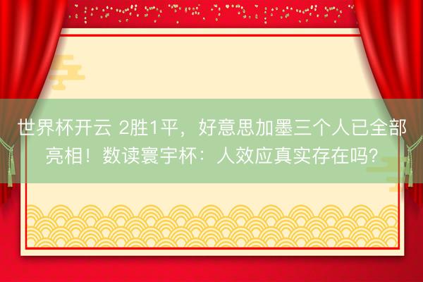 世界杯开云 2胜1平,好意思加墨三个人已全部亮相!数读寰宇杯:人效应真实存在吗?