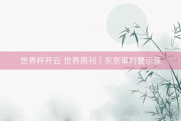 世界杯开云 世界周刊|东京审判警示录