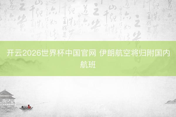 开云2026世界杯中国官网 伊朗航空将归附国内航班
