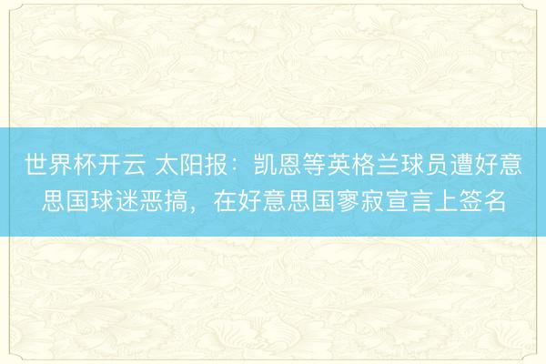 世界杯开云 太阳报:凯恩等英格兰球员遭好意思国球迷恶搞,在好意思国寥寂宣言上签名