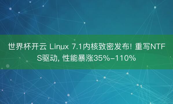 世界杯开云 Linux 7.1内核致密发布! 重写NTFS驱动, 性能暴涨35%-110%