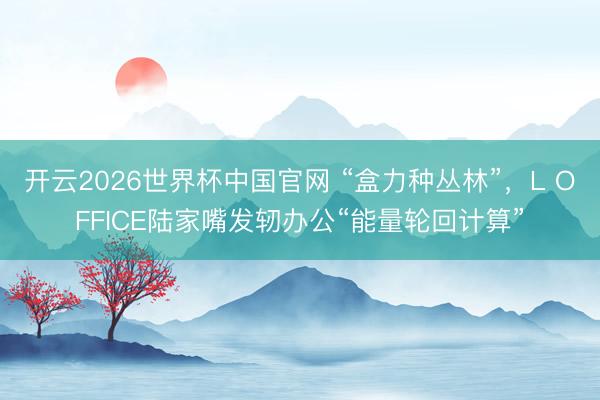 开云2026世界杯中国官网 “盒力种丛林”,L OFFICE陆家嘴发轫办公“能量轮回计算”