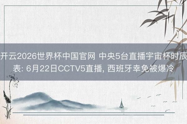 开云2026世界杯中国官网 中央5台直播宇宙杯时辰表: 6月22日CCTV5直播， 西班牙幸免被爆冷
